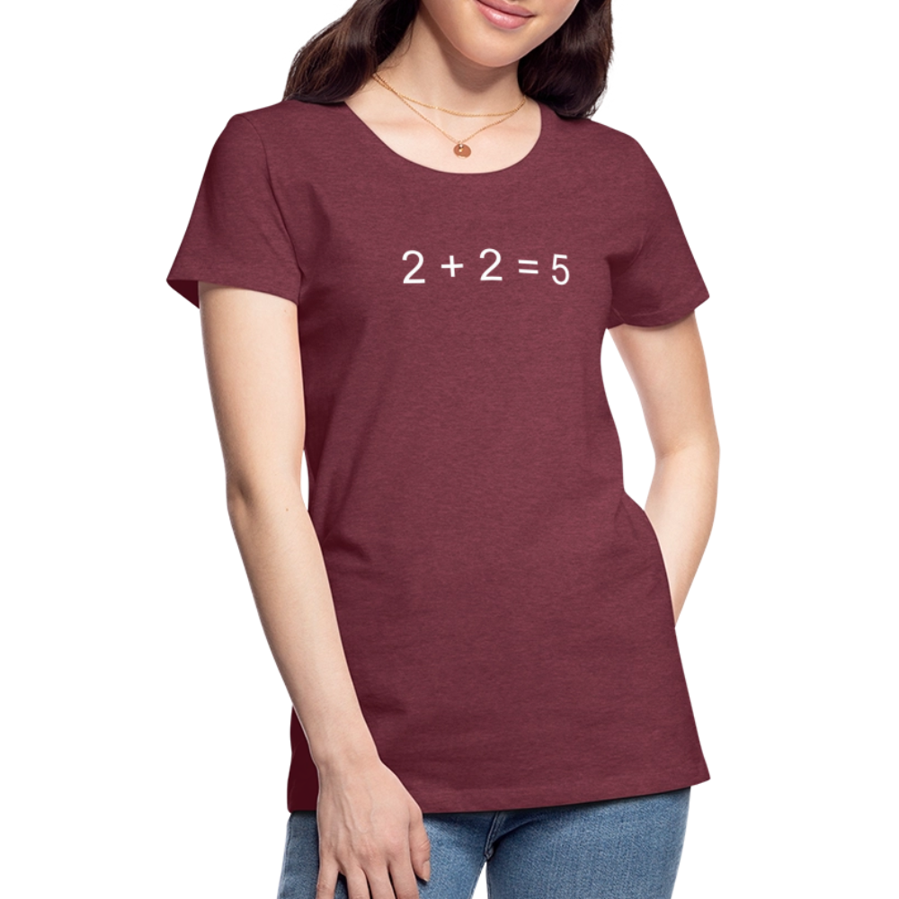 2 + 2 = 5 (Women’s Premium T-Shirt) - heather burgundy
